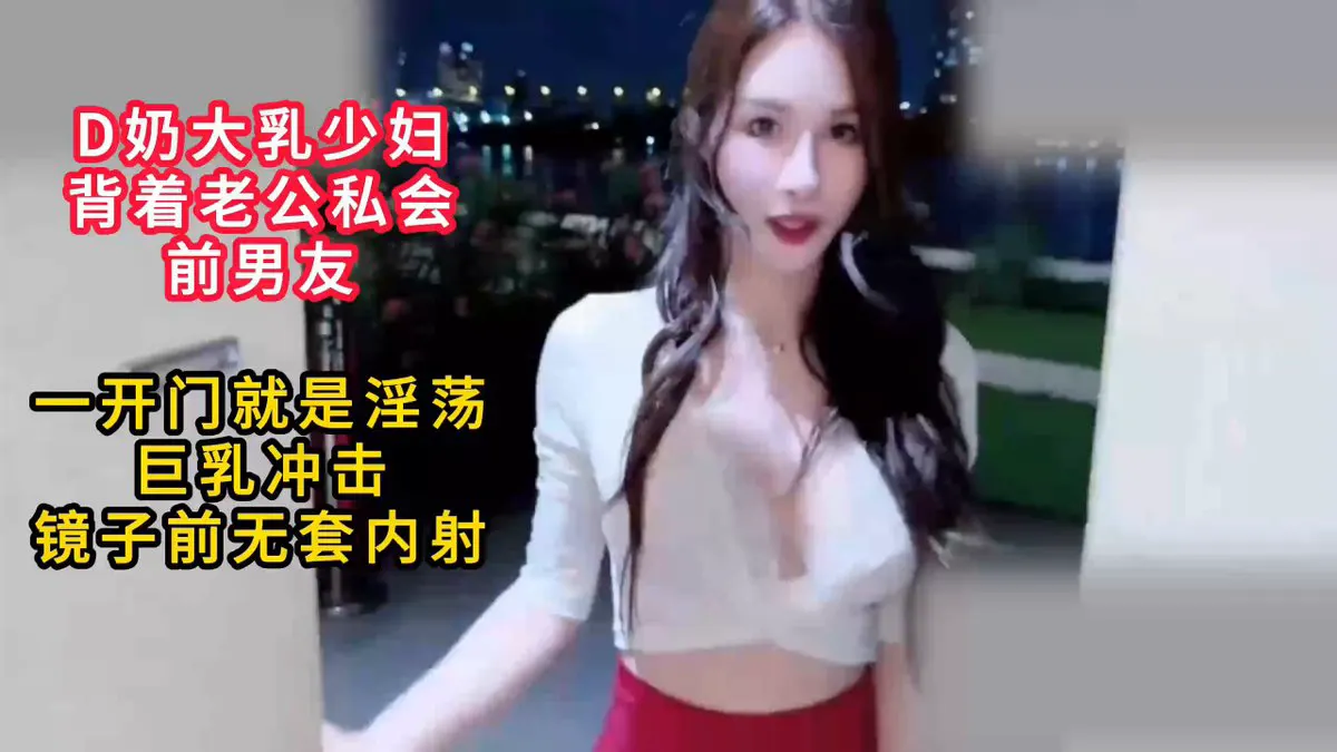 【淫荡中秋特辑，巨乳少妇的勾引！】D奶大乳少妇背着老公私会前男友，一开门就是淫荡巨乳冲击！镜子前无套内射！ 感谢关注 坚持每天更新好视频 · CLASSIC HD VIDEOS