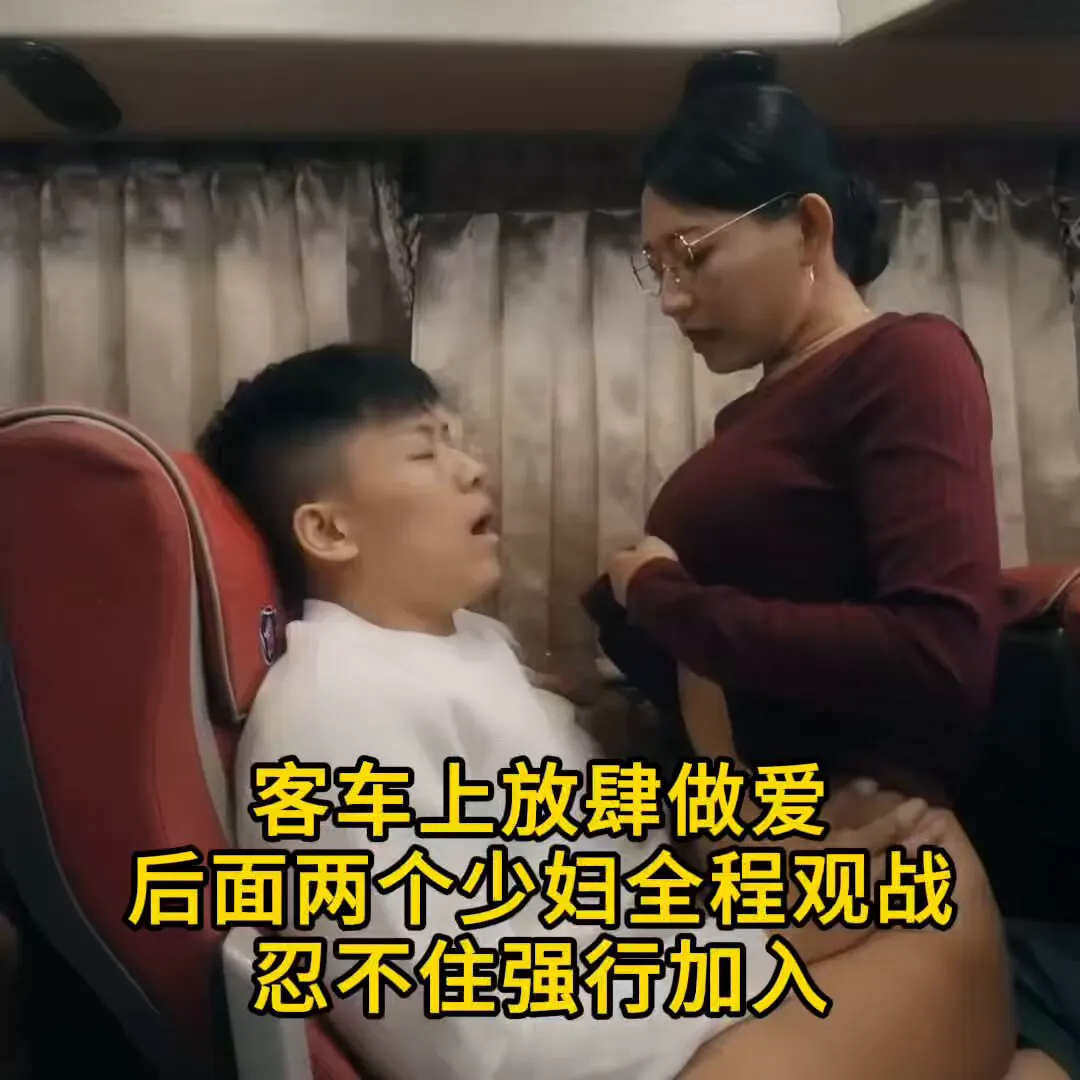 客车上做爱 后排2个少妇看完全程 骚逼也痒的 强行加入 男主刚射完又被迫继续猛干 爸爸关注我！ · Mindly Mom