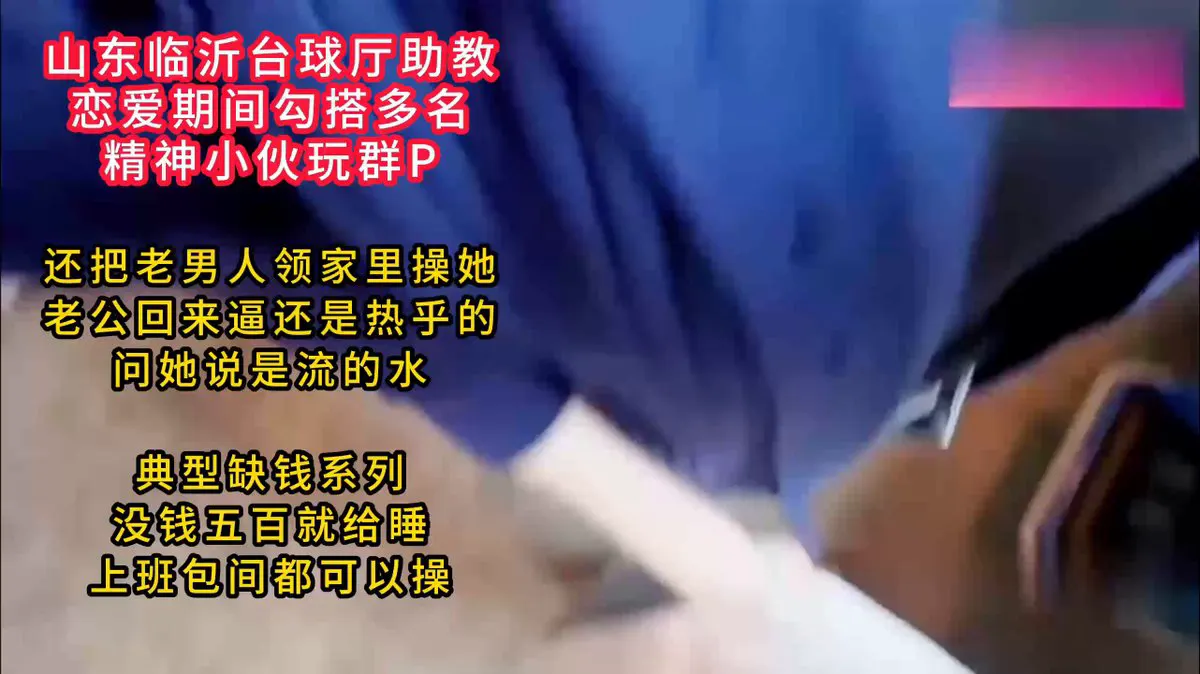 【山东临沂台球厅助教】恋爱期间勾搭多名精神小伙玩群P，还把老男人领家里操她，老公回来逼还是热乎的，问她说是流的水，典型缺钱系列，没钱五百就给睡，上班包间都可以… · milf